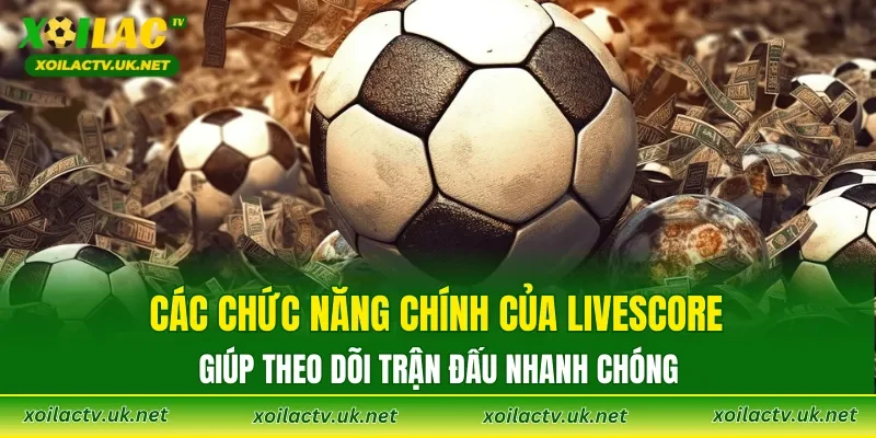 Các chức năng chính của Livescore giúp theo dõi trận đấu nhanh chóng