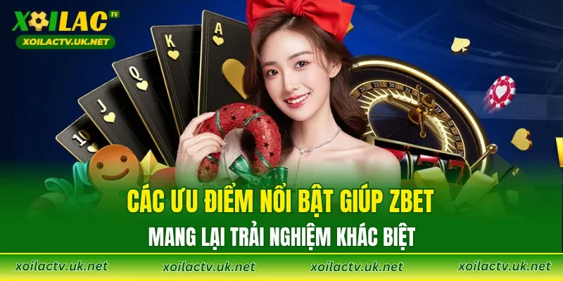 Các ưu điểm nổi bật giúp ZBET mang lại trải nghiệm khác biệt