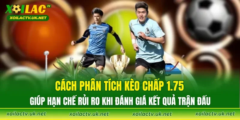 Cách phân tích kèo chấp 1.75 giúp hạn chế rủi ro khi đánh giá kết quả trận đấu