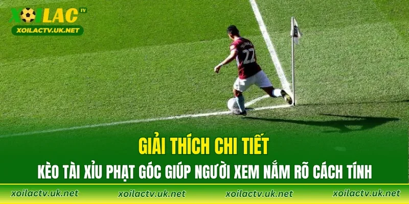 Giải thích chi tiết kèo tài xỉu phạt góc giúp người xem nắm rõ cách tính