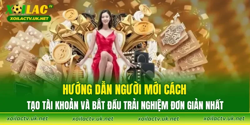 Hướng dẫn người mới cách tạo tài khoản và bắt đầu trải nghiệm đơn giản nhất