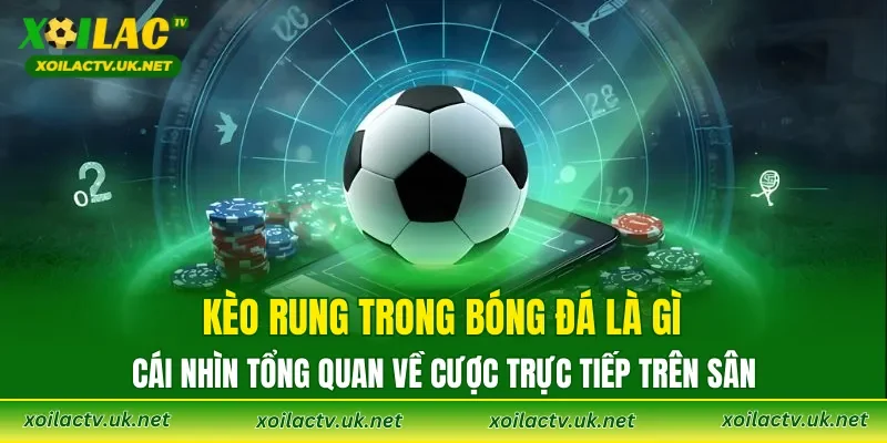 Kèo Rung trong bóng đá là gì – cái nhìn tổng quan về cược trực tiếp trên sân