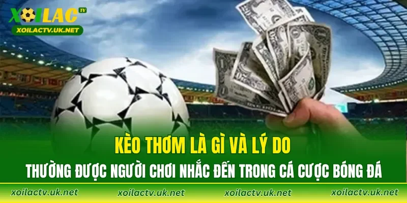 Kèo thơm là gì và lý do thường được người chơi nhắc đến trong cá cược bóng đá