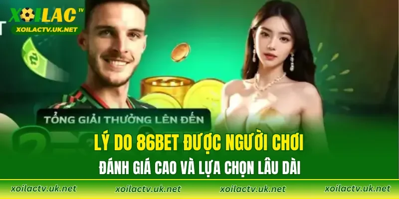 Lý do 86BET được người chơi đánh giá cao và lựa chọn lâu dài