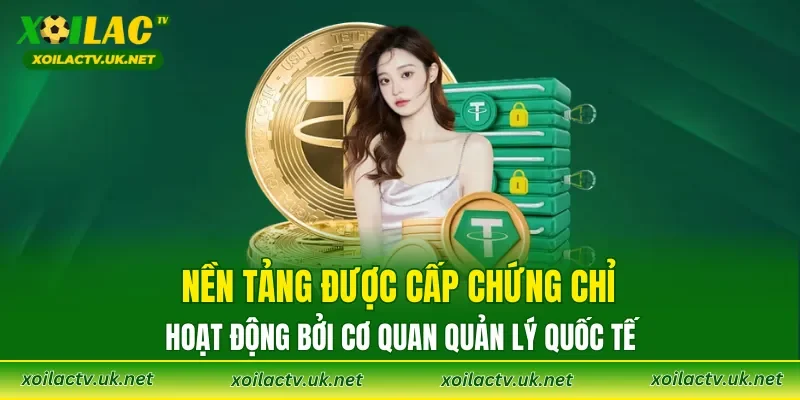 Nền tảng được cấp Chứng chỉ hoạt động bởi cơ quan quản lý quốc tế