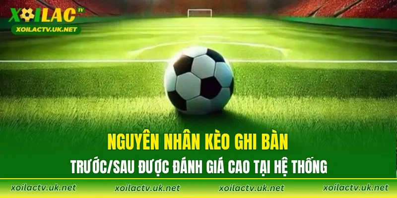 Nguyên nhân kèo ghi bàn trước/sau được đánh giá cao tại hệ thống