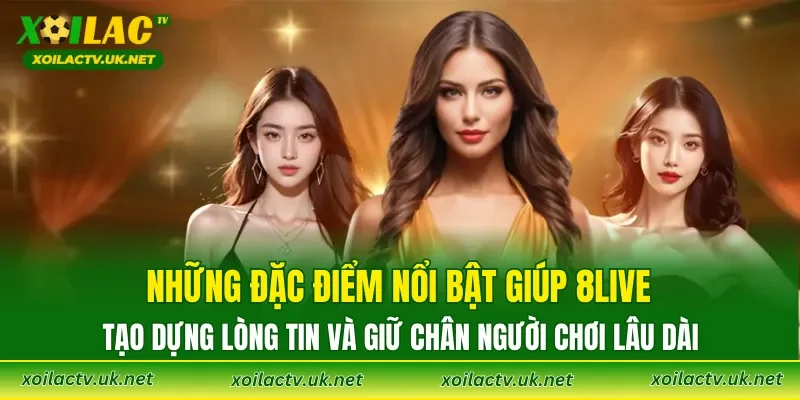 Những đặc điểm nổi bật giúp 8LIVE tạo dựng lòng tin và giữ chân người chơi lâu dài