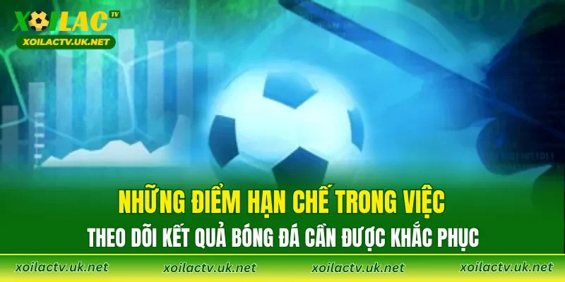 Những điểm hạn chế trong việc theo dõi kết quả bóng đá cần được khắc phục