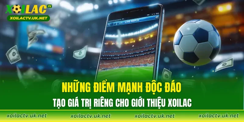 Những điểm mạnh độc đáo tạo giá trị riêng cho giới thiệu XOILAC
