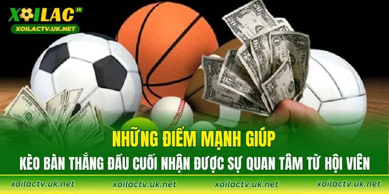 Những điểm mạnh giúp kèo bàn thắng đầu cuối nhận được sự quan tâm từ hội viên