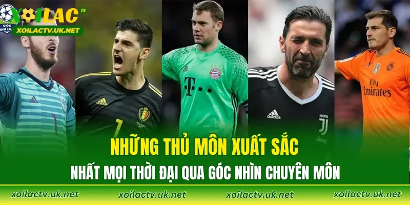 Những thủ môn xuất sắc nhất mọi thời đại qua góc nhìn chuyên môn