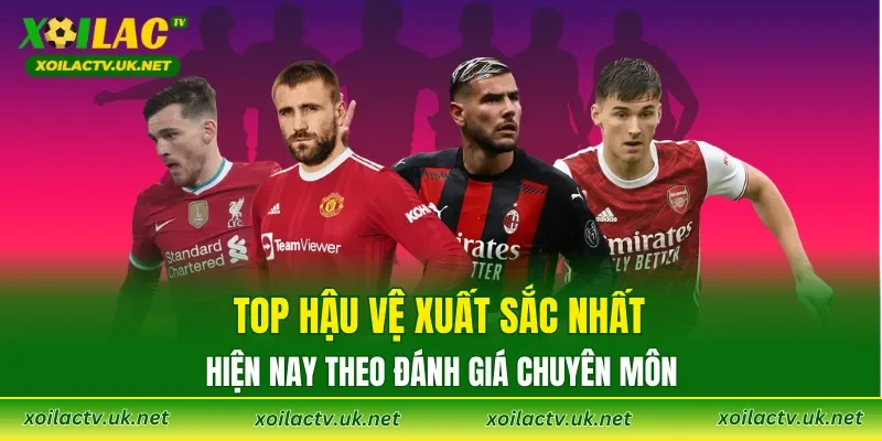 Top hậu vệ xuất sắc nhất hiện nay theo đánh giá chuyên môn