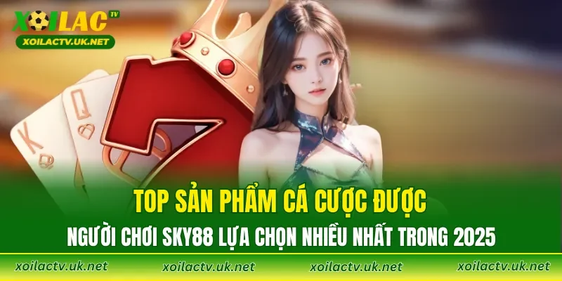 Top sản phẩm cá cược được người chơi SKY88 lựa chọn nhiều nhất trong 2025